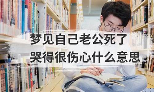 梦到老公死了(梦见活着的丈夫死了自己大哭)-易学网